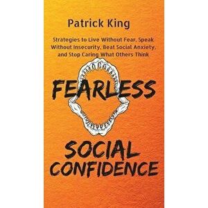 Fearless Social Confidence: Strategies to Live Without Insecurity, Speak Without Fear, Beat Social Anxiety, and Stop Caring What Others Think - Patric imagine