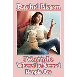 I Want to Be Where the Normal People Are, Hardcover - Rachel Bloom imagine