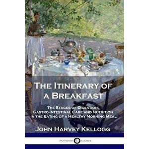 The Itinerary of a Breakfast: The Stages of Digestion; Gastro-Intestinal Care and Nutrition in the Eating of a Healthy Morning Meal - John Harvey Kell imagine