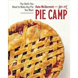 Pie Camp. The Skills You Need to Make Any Pie You Want, Hardback - Kate Mcdermott imagine