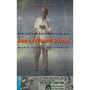 Extraordinary Life of Jane Wood Reno. Miami's Trailblazing Journalist, Hardback - George Hurchalla imagine
