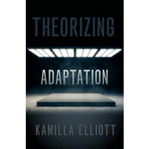 Theorizing Adaptation, Paperback - Kamilla Elliott imagine