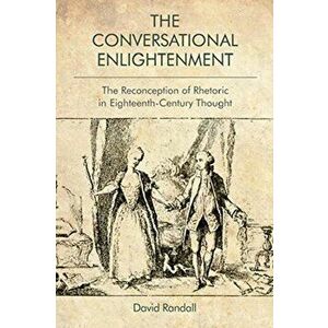 Conversational Enlightenment. The Reconception of Rhetoric in Eighteenth-Century Thought, Paperback - David Randall imagine