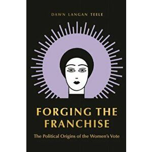 Forging the Franchise. The Political Origins of the Women's Vote, Paperback - Dawn Langan Teele imagine