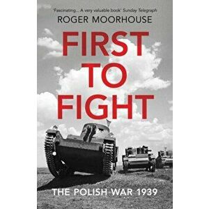 First to Fight. The Polish War 1939, Paperback - Roger Moorhouse imagine