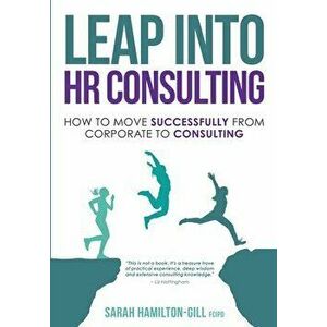 Leap into HR Consulting: How to move successfully from Corporate to HR Consulting, Paperback - Sarah Hamilton-Gill imagine