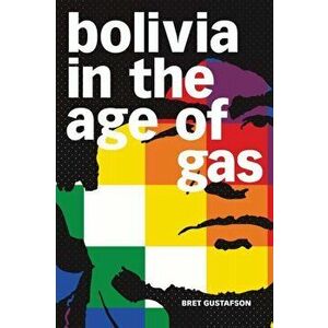 Bolivia in the Age of Gas, Paperback - Bret Gustafson imagine