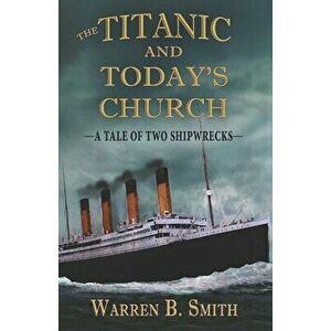 The Titanic and Today's Church: A Tale of Two Shipwrecks, Paperback - Warren B. Smith imagine