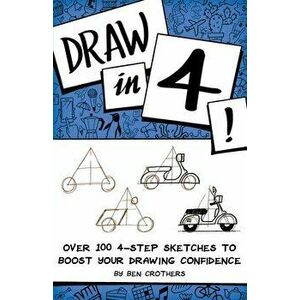 Draw in 4! Over 100 4-Step Sketches to Boost Your Drawing Confidence, Paperback - Ben Crothers imagine