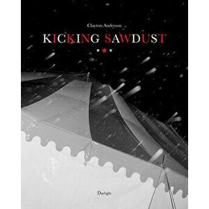 Kicking Sawdust: Running Away with the Circus and Carnival, Hardcover - Clayton Anderson imagine