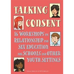 Talking Consent. 16 Workshops on Relationship and Sex Education for Schools and Other Youth Settings, Paperback - Thalia Wallis imagine