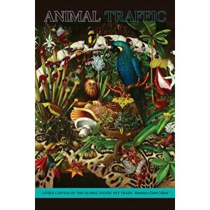 Animal Traffic: Lively Capital in the Global Exotic Pet Trade, Paperback - Rosemary-Claire Collard imagine