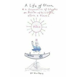 A Life of Olson: & a Sequence of Glyphs on Points of his life, work, and times, Hardcover - Ed Sanders imagine