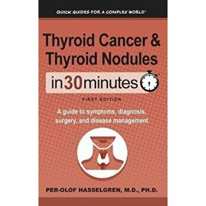 Thyroid Cancer and Thyroid Nodules In 30 Minutes: A guide to symptoms, diagnosis, surgery, and disease management - Per-Olof Hasselgren imagine