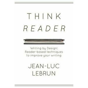 Think Reader: Reader-designed techniques to improve your technical writing, Paperback - Jean-Luc C. Lebrun imagine