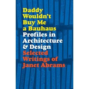 Daddy Wouldn't Buy Me a Bauhaus: Profiles in Architecture and Design, Paperback - Janet Abrams imagine