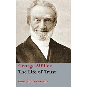 The Life of Trust: Being a Narrative of the Lord's Dealings with George Müller, Hardcover - George Müller imagine