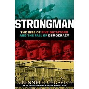 Strongman: The Rise of Five Dictators and the Fall of Democracy, Hardcover - Kenneth C. Davis imagine