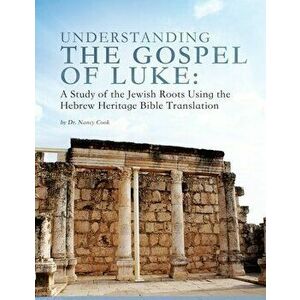 Understanding the Gospel of Luke: A Study of the Jewish Roots Using the Hebrew Heritage Bible Translation, Paperback - Nancy Cook imagine