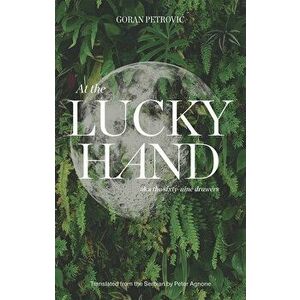 At the Lucky Hand: Aka the Sixty-Nine Drawers, Paperback - Goran Petrovic imagine
