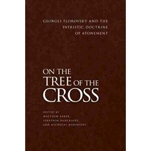 On the Tree of the Cross. Georges Florovsky and the Patristic Doctrine of Atonement, Paperback - John Behr imagine