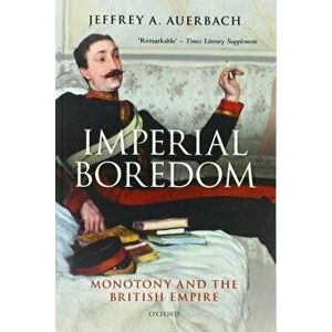 Imperial Boredom. Monotony and the British Empire, Paperback - Jeffrey A. Auerbach imagine