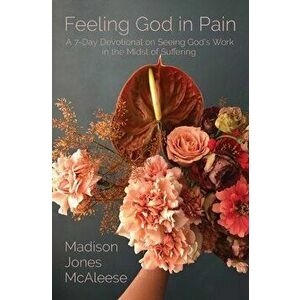 Feeling God in Pain: A 7-Day Devotional on Seeing God's Work in the Midst of Suffering, Paperback - Madison Jones McAleese imagine