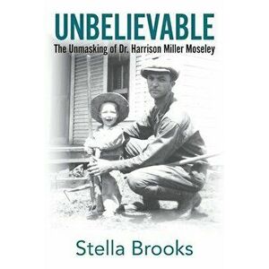 Unbelievable: The Unmasking of Dr. Harrison Miller Moseley, Paperback - Stella Brooks imagine
