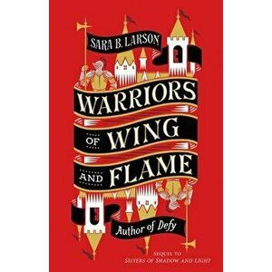 Warriors of Wing and Flame, Hardcover - Sara B. Larson imagine