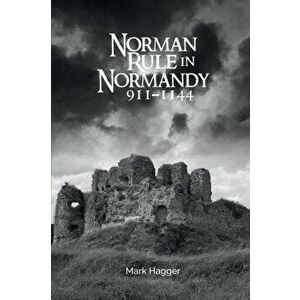 Norman Rule in Normandy, 911-1144, Paperback - Mark Hagger imagine
