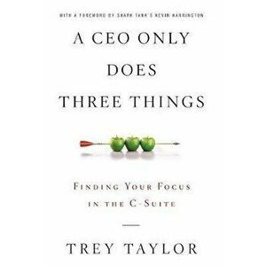 A CEO Only Does Three Things: Finding Your Focus in the C-Suite, Hardcover - Trey Taylor imagine