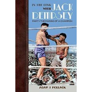 In the Ring With Jack Dempsey - Part I: The Making of a Champion, Paperback - Adam J. Pollack imagine