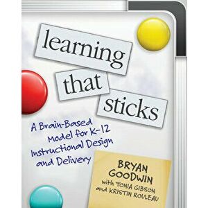 Learning That Sticks: A Brain-Based Model for K-12 Instructional Design and Delivery, Paperback - Bryan Goodwin imagine