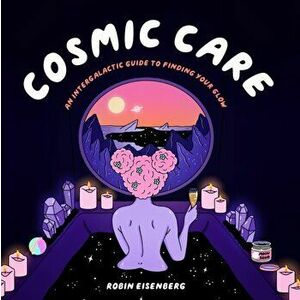 Cosmic Care. An Intergalactic Guide to Finding Your Glow, Hardback - Robin Eisenberg imagine