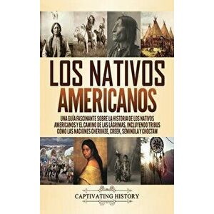 Los Nativos Americanos: Una Guía Fascinante sobre la Historia de los Nativos Americanos y el Camino de las Lágrimas, Incluyendo Tribus como la - Capti imagine