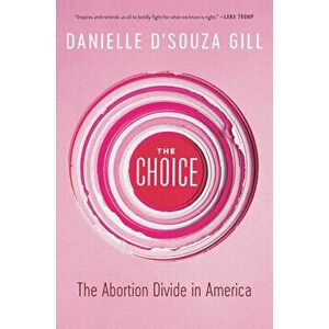The Choice: The Abortion Divide in America, Hardcover - Danielle D'Souza Gill imagine