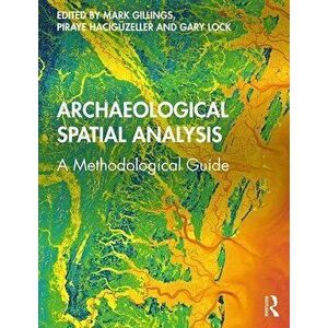 Archaeological Spatial Analysis: A Methodological Guide, Paperback - Mark Gillings imagine