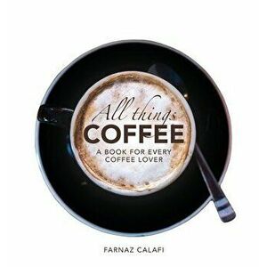 All Things Coffee, Hardcover - Farnaz Calafi imagine