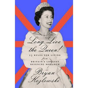 Long Live the Queen: 23 Rules for Living from Britain's Longest-Reigning Monarch, Hardcover - Bryan Kozlowski imagine