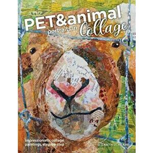 Pet and Animal Portraits in Collage: Impressionistic Collage Paintings, Step-by-Step, Paperback - Elizabeth St Hilaire imagine
