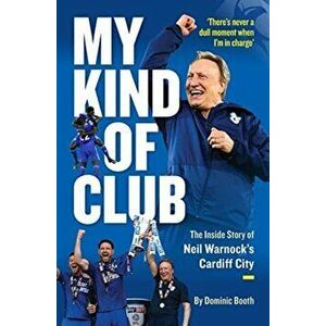 My Kind of Club. The Inside Story of Neil Warnock's Cardiff City, Paperback - Dominic Booth imagine