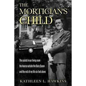 The Mortician's Child: The casket in our living room, the hearse outside the Dairy Queen, and the rest of my life six feet above - Kathleen L. Hawkins imagine