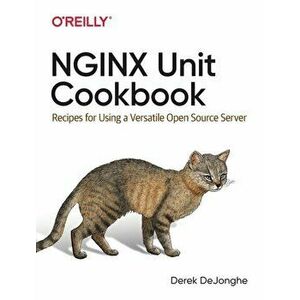 NGINX Unit Cookbook. Recipes for Using a Versatile Open-Source Server, Paperback - Derek Dejonghe imagine