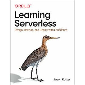 Learning Serverless: Design, Develop, and Deploy with Confidence, Paperback - Jason Katzer imagine