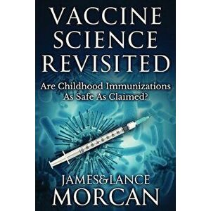 Vaccine Science Revisited: Are Childhood Immunizations As Safe As Claimed?, Paperback - Lance Morcan imagine