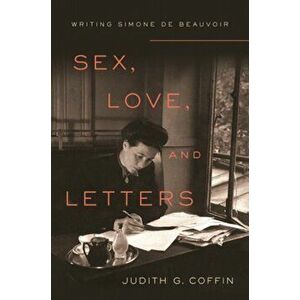 Sex, Love, and Letters: Writing Simone de Beauvoir, Hardcover - Judith G. Coffin imagine
