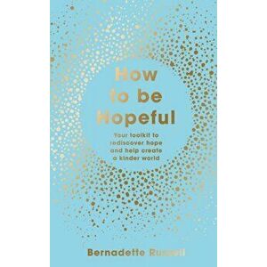 How to Be Hopeful. Your Toolkit to Rediscover Hope and Help Create a Kinder World, Hardback - Bernadette Russell imagine