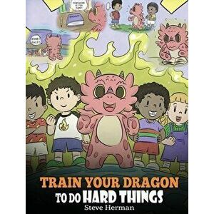 Train Your Dragon To Do Hard Things: A Cute Children's Story about Perseverance, Positive Affirmations and Growth Mindset. - Steve Herman imagine