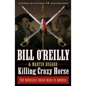 Killing Crazy Horse: The Merciless Indian Wars in America, Hardcover - Bill O'Reilly imagine