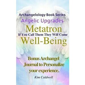 Archangelology, Metatron, Well-Being: If You Call Them They Will Come, Paperback - Kim Caldwell imagine